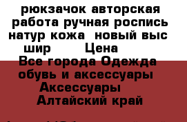 рюкзачок авторская работа ручная роспись натур.кожа  новый выс.31, шир.32, › Цена ­ 11 000 - Все города Одежда, обувь и аксессуары » Аксессуары   . Алтайский край